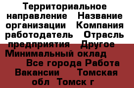 Территориальное направление › Название организации ­ Компания-работодатель › Отрасль предприятия ­ Другое › Минимальный оклад ­ 35 000 - Все города Работа » Вакансии   . Томская обл.,Томск г.